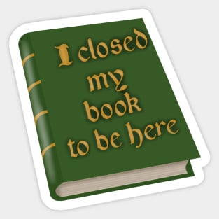 I closed my book to be here Sticker